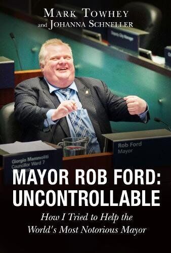 Mayor Rob Ford: Uncontrollable: How I Tried to Help the World\'s Most Notorious