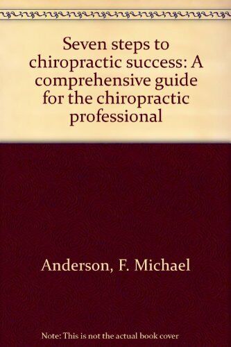 SEVEN STEPS TO CHIROPRACTIC SUCCESS: A COMPREHENSIVE GUIDE By F. Michael Mint