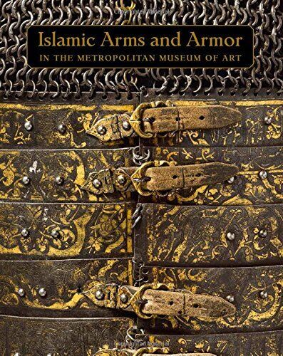 ISLAMIC ARMS AND ARMOR: IN THE METROPOLITAN MUSEUM OF ART By David Alexander