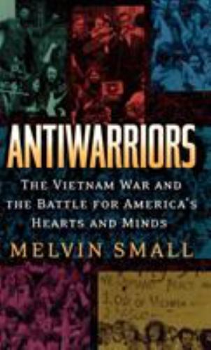 Antiwarriors: The Vietnam War and the Battle for America\'s Hearts and Minds [Vie
