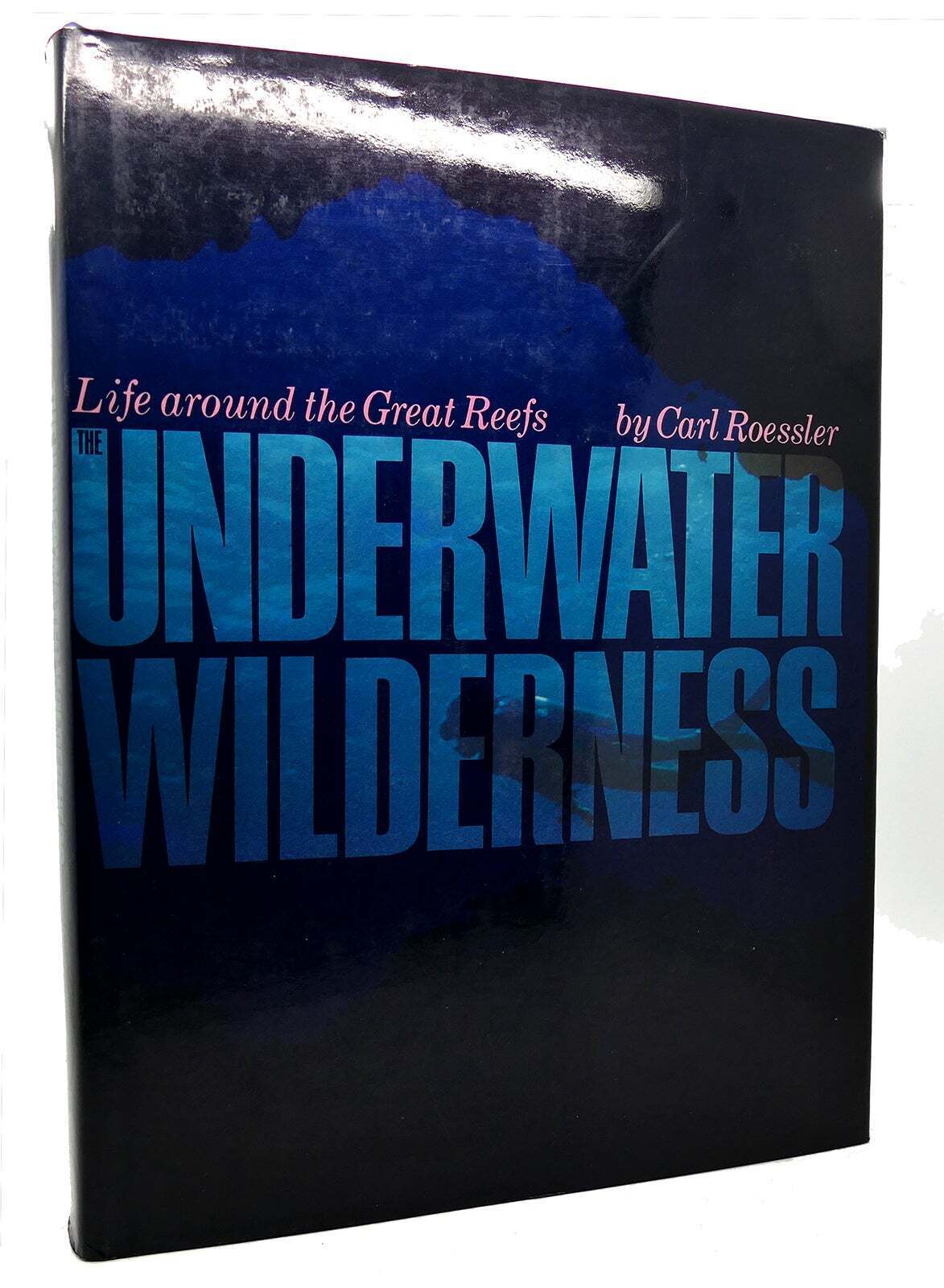 Carl Roessle THE UNDERWATER WILDERNESS  Life Around the Great Reefs 1st Edition