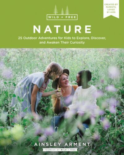 Wild and Free Nature: 25 Outdoor Adventures for Kids to Explore, Discover, and A