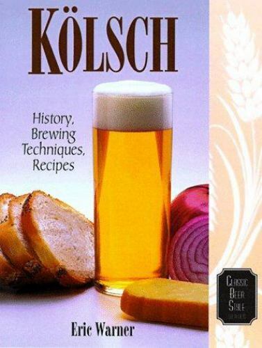 Kolsch: History, Brewing Techniques, Recipes [Classic Beer Style]