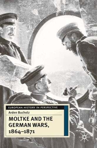 Moltke and the German Wars, 1864-1871 by Arden Bucholz: Used