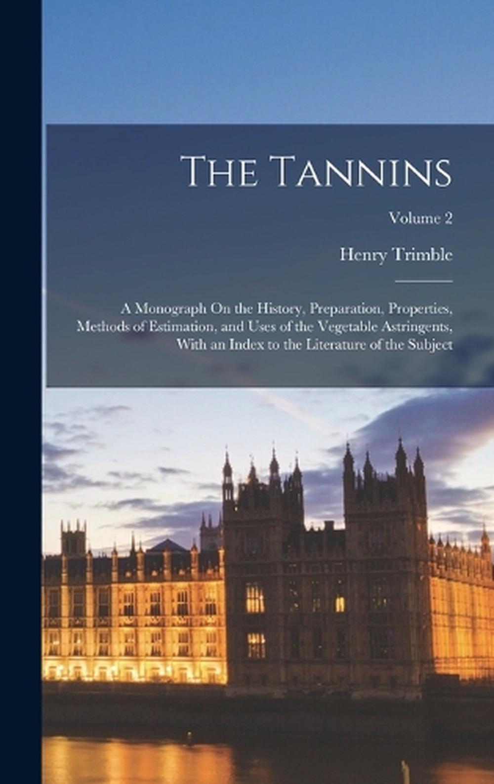 The Tannins: A Monograph On the History, Preparation, Properties, Methods of Est