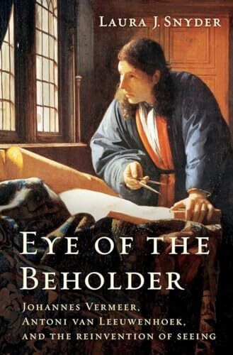 Eye of the Beholder: Johannes Vermeer, Antoni van Leeuwenhoek, and the Reinv...