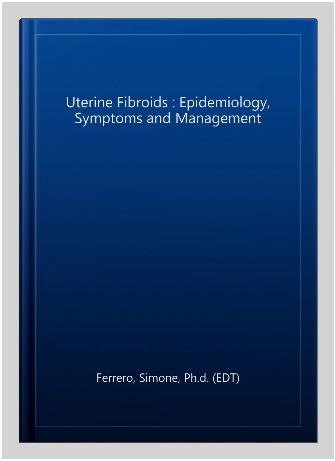 Uterine Fibroids : Epidemiology, Symptoms and Management, Hardcover by Ferrer...