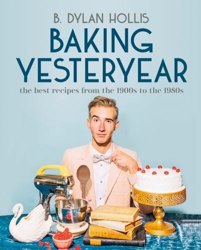 Baking Yesteryear : The Best Recipes from the 1900s to The 1980s by B. Dylan...