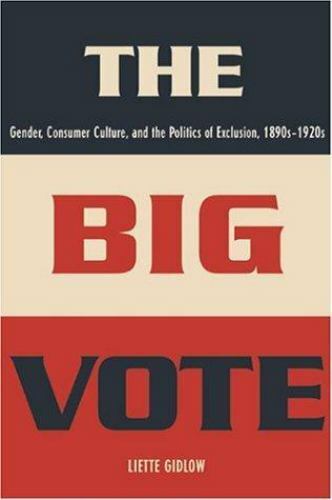 The Big Vote: Gender, Consumer Culture, and the Politics of Exclusion, 1890s–1..
