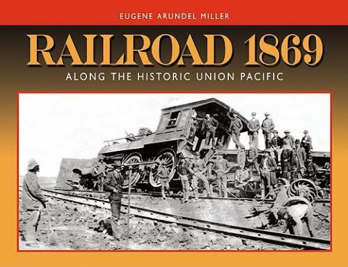 Eugene A. Miller : Railroad 1869: Along the Historic Union