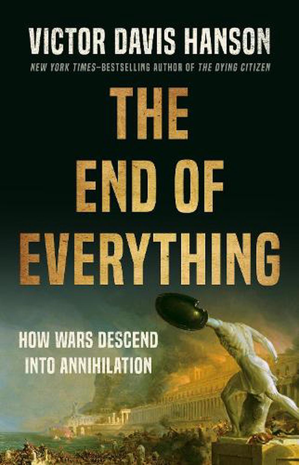The End of Everything: How Wars Descend into Annihilation by Victor D. Hanson Ha