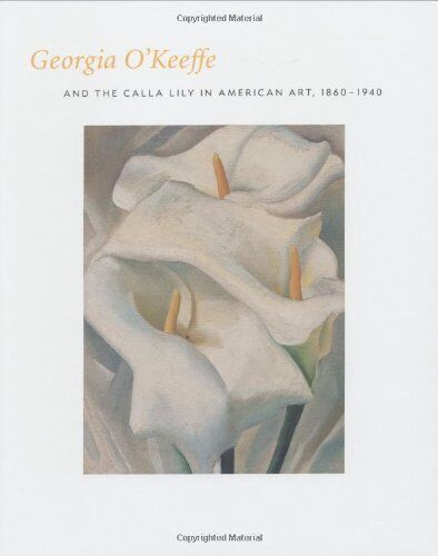 Georgia O\'Keefe and the Calla Lily in American Art, 1860-1940 by 