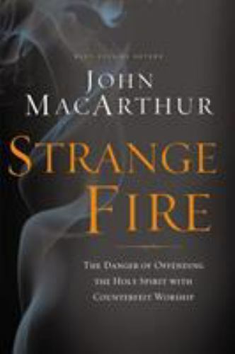 Strange Fire: The Danger of Offending the Holy Spirit with Counterfeit Worship -