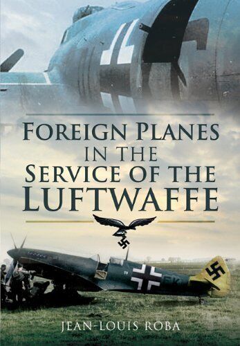 FOREIGN PLANES IN THE SERVICE OF THE LUFTWAFFE By Jean-louis Roba - Hardcover VG