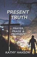 Present Truth: Prayer, Praise  Prophecy - Paperback By Hanson, Kathy - GOOD picture