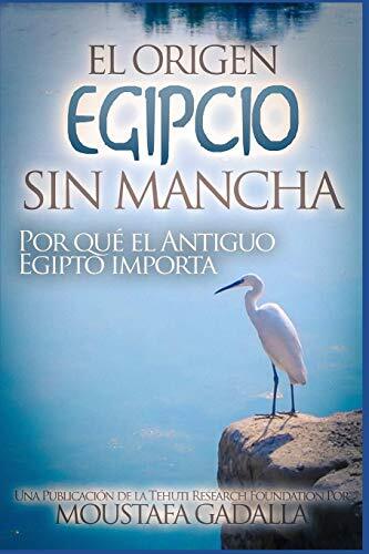 El Origen Egipcio Sin Mancha a Por quA el Antiguo Egipto importa, Gadalla-,