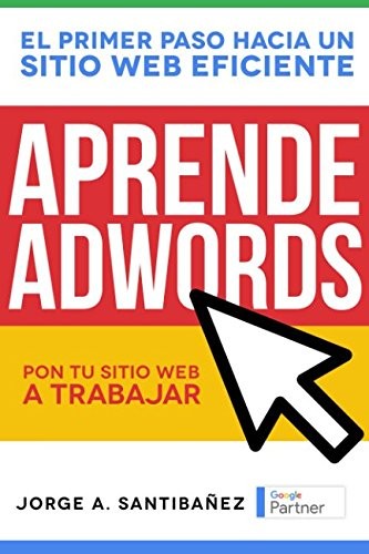APRENDE ADWORDS: PON TU SITIO WEB A TRABAJAR (SPANISH By Santibanez Jorge A.