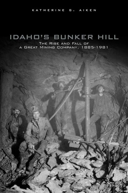 Idaho\'s Bunker Hill: The Rise And Fall Of A Great Mining Company, 1885-1981