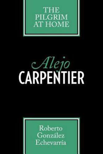 Alejo Carpentier: The Pilgrim at Home by González Echevarría, Roberto Alejo Carpentier: The Pilgrim at Home by González Echevarría, Roberto