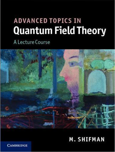 Advanced Topics in Quantum Field Theory : A Lecture Course by M. Shifman (2012, Advanced Topics in Quantum Field Theory : A Lecture Course by M. Shifman (2012,