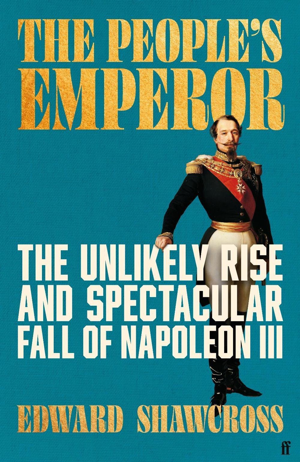 The People's Emperor: The Unlikely Rise and Spectacular Fall of Napoleon III by