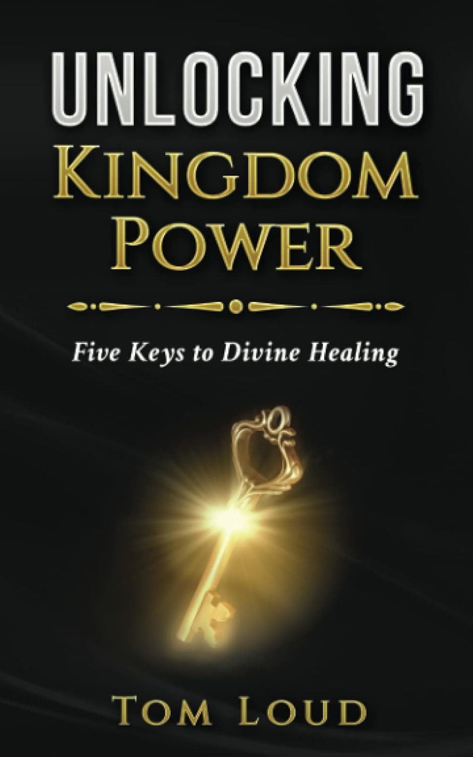 Unlocking Kingdom Power: Five Keys to Divine Healing Unlocking Kingdom Power: Five Keys to Divine Healing