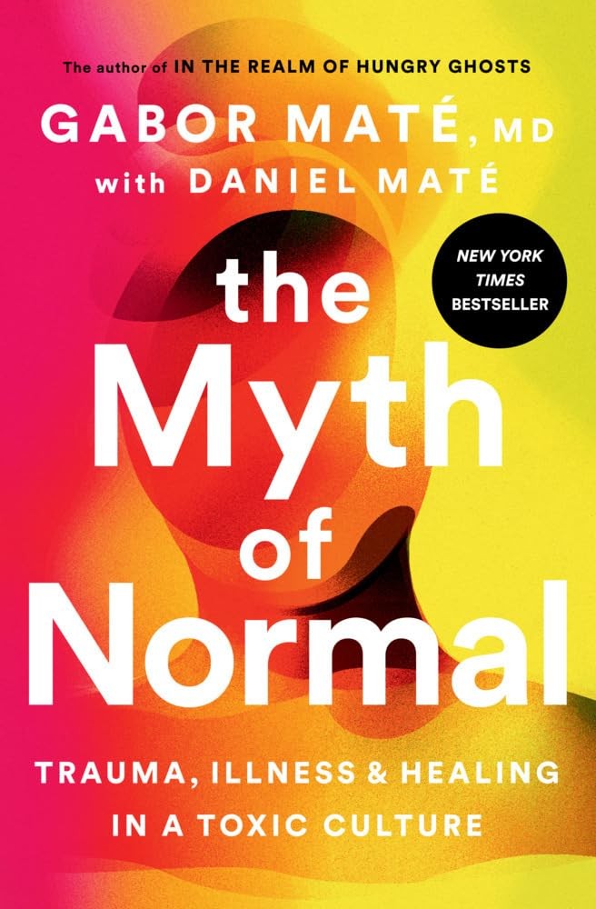 The Myth of Normal: Trauma, Illness, and Healing in a Toxic Culture The Myth of Normal: Trauma, Illness, and Healing in a Toxic Culture