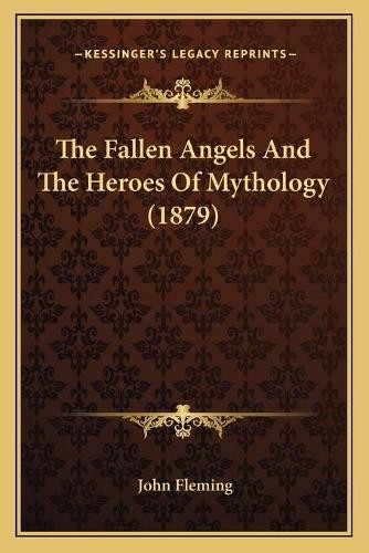 John Fleming The Fallen Angels And The Heroes Of Mythology (1879) (Paperback) John Fleming The Fallen Angels And The Heroes Of Mythology (1879) (Paperback)