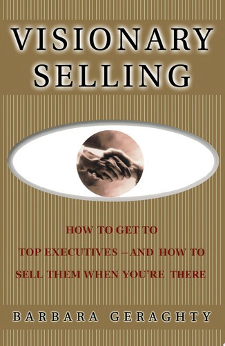 Visionary Selling: How to Get to Top Executives and How to Sell Them When You\'re
