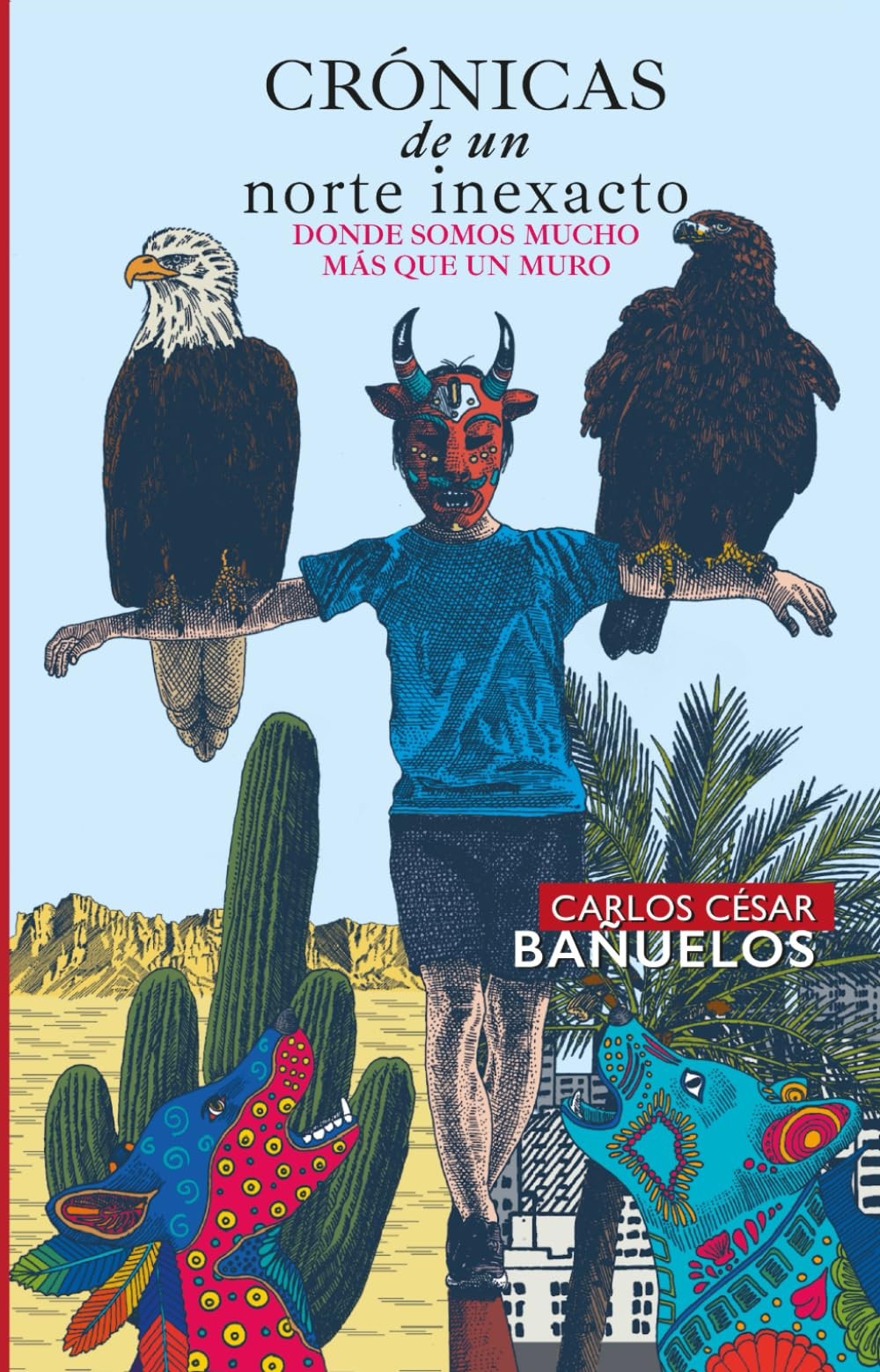 Crónicas de un Norte Inexacto. Donde Somos Más que un Muro. (Spanish Edition) Crónicas de un Norte Inexacto. Donde Somos Más que un Muro. (Spanish Edition)