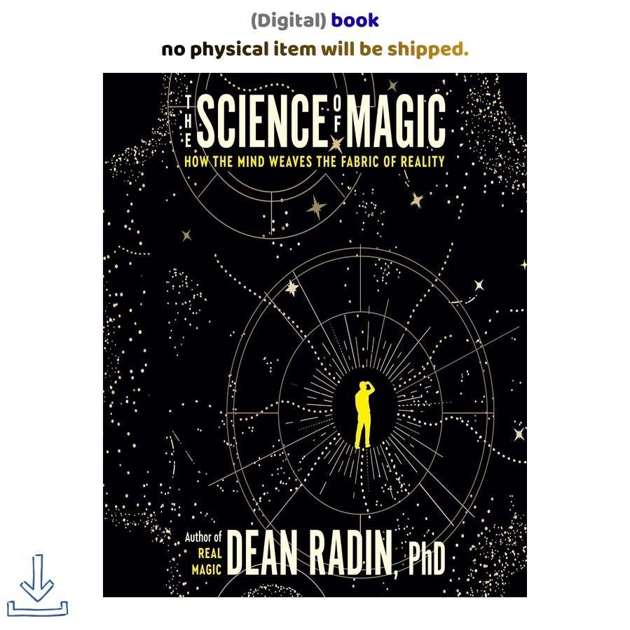 Dean Radin PhD The Science of Magic: How the Mind Weaves the Fabric of