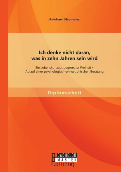 Ich Denke Nicht Daran, Was In Zehn Jahren Sein Wird: Ein Lebenskonzept Begr...