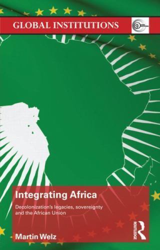Integrating Africa : Decolonization\'s legacies, sovereignty and the African U...