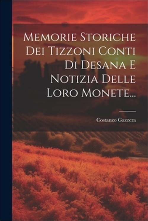 Memorie Storiche Dei Tizzoni Conti Di Desana E Notizia Delle Loro Monete... (Pap