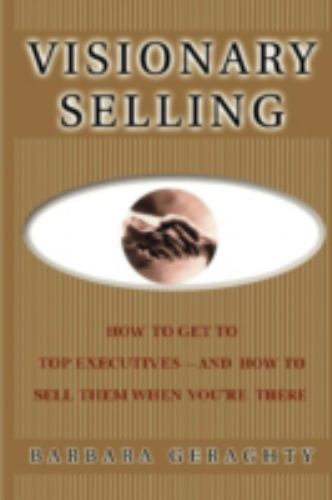 Visionary Selling: How to Get to Top Executives and How to Sell Them When... Visionary Selling: How to Get to Top Executives and How to Sell Them When...