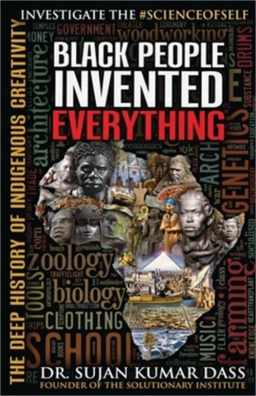 Black People Invented Everything: The Deep History of Indigenous Creativity Black People Invented Everything: The Deep History of Indigenous Creativity