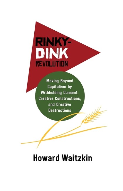 Rinky-Dink Revolution: Moving Beyond Capitalism By Withholding Consent, Cre... Rinky-Dink Revolution: Moving Beyond Capitalism By Withholding Consent, Cre...