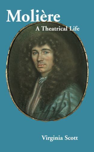 Moliere: A Theatrical Life by Scott, Virginia Moliere: A Theatrical Life by Scott, Virginia