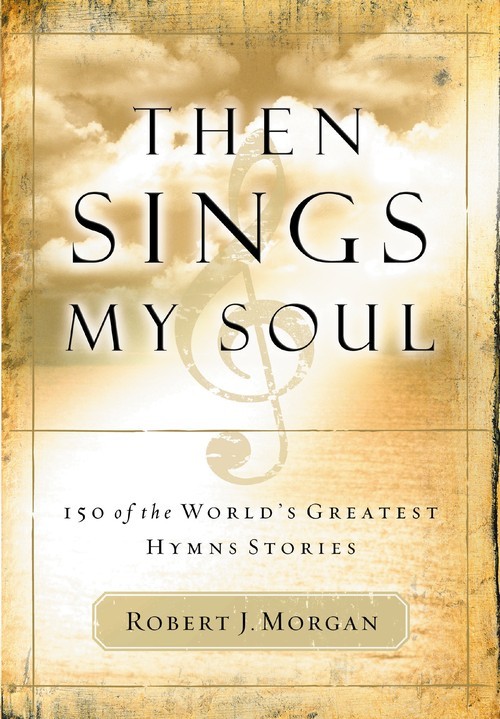 Then Sings My Soul: 150 of the Worl..., Robert J Morgan