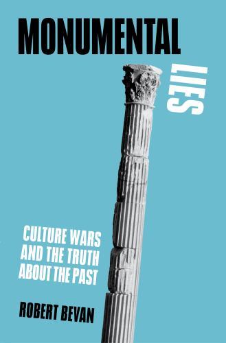 Monumental Lies: Culture Wars and the Truth about the Past, Bevan, Robert, Accep Monumental Lies: Culture Wars and the Truth about the Past, Bevan, Robert, Accep