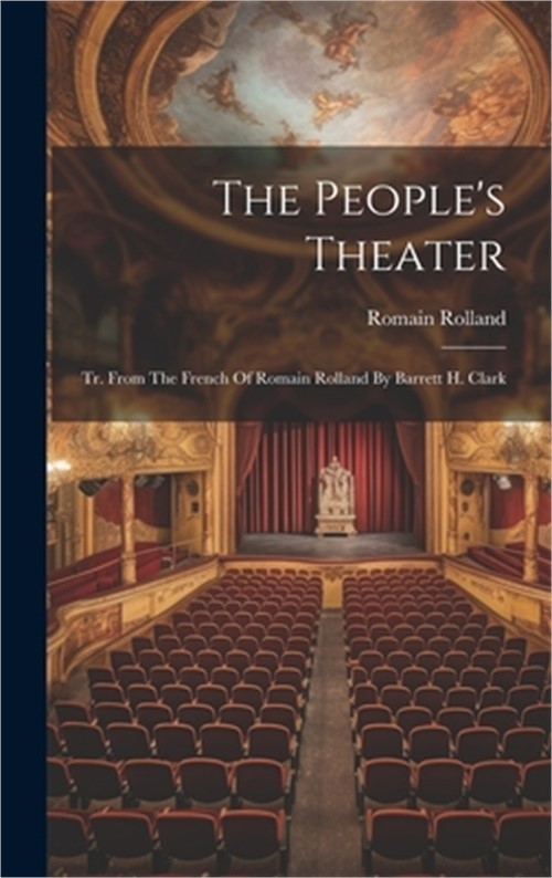 The People\'s Theater: Tr. From The French Of Romain Rolland By Barrett H. Clark