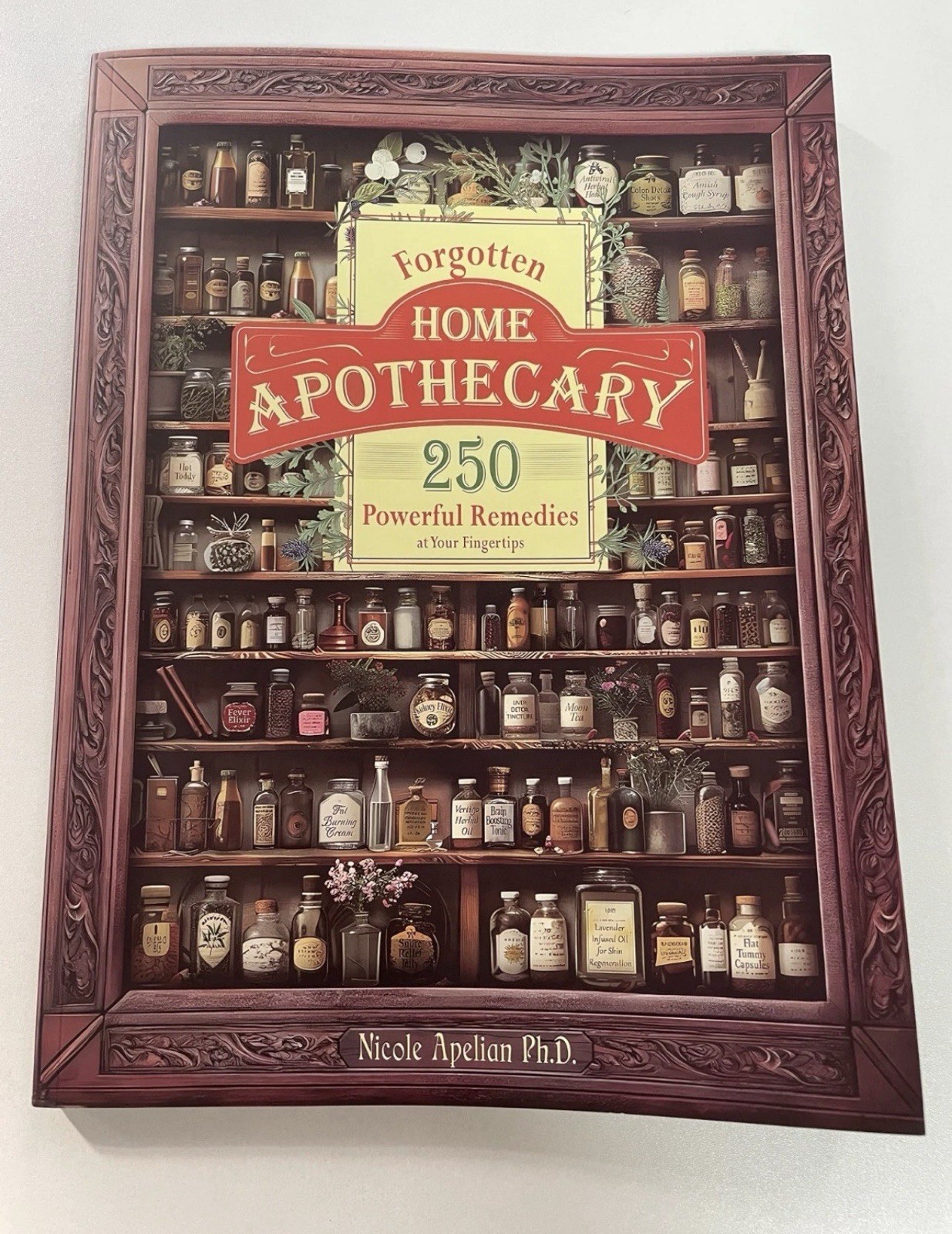Forgotten Home Apothecary: 250 Effective Natural Remedies for Your Wellbeing Forgotten Home Apothecary: 250 Effective Natural Remedies for Your Wellbeing