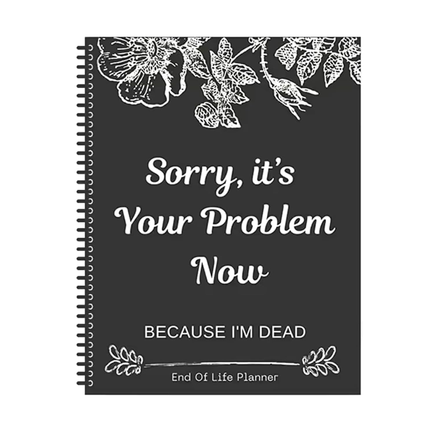 Sorry, It’s Your Problem Now, Because I'm Dead, End of Life Planner Organizer...