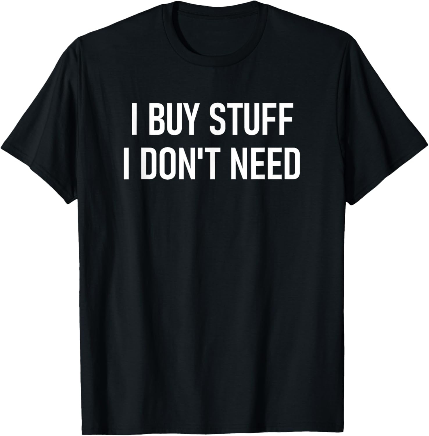 I Buy Stuff I Don\'t Need, Funny, Jokes, Sarcastic Sayings T-Shirt