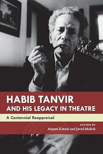 Habib Tanvir and His Legacy in Theatre A Centennial Reappraisal Anjum Katyal and Habib Tanvir and His Legacy in Theatre A Centennial Reappraisal Anjum Katyal and