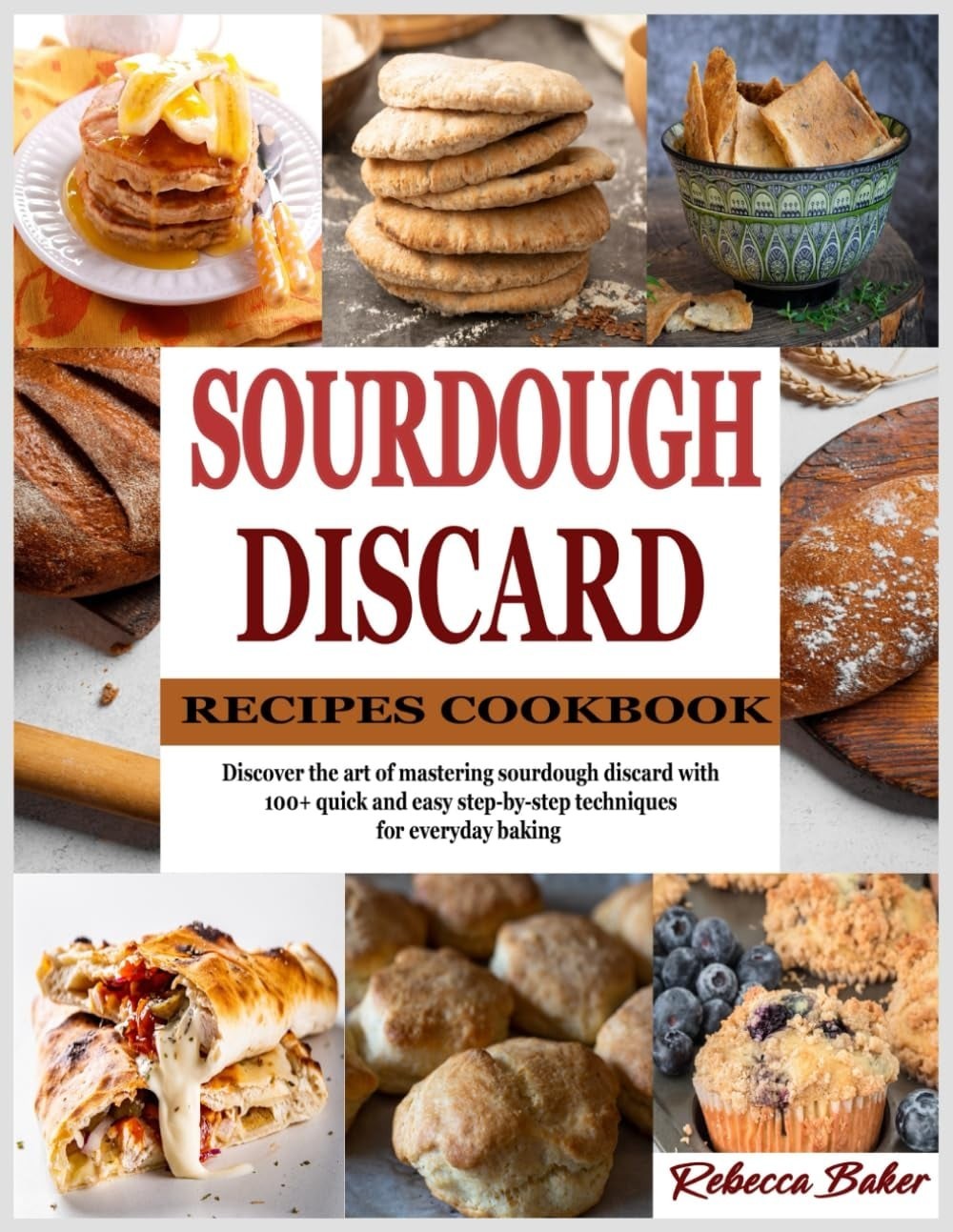 Sourdough Discard Recipes Cookbook: Discover the art of mastering sourdough disc
