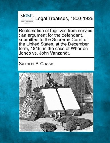 RECLAMATION OF FUGITIVES FROM SERVICE: AN ARGUMENT FOR THE By Salmon P. Chase