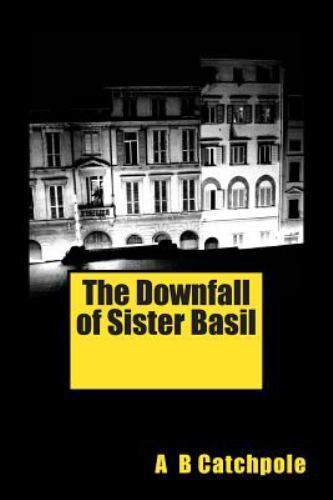 The Downfall of Sister Basil: A Hilarious Convent School Satire by Catchpole, A The Downfall of Sister Basil: A Hilarious Convent School Satire by Catchpole, A