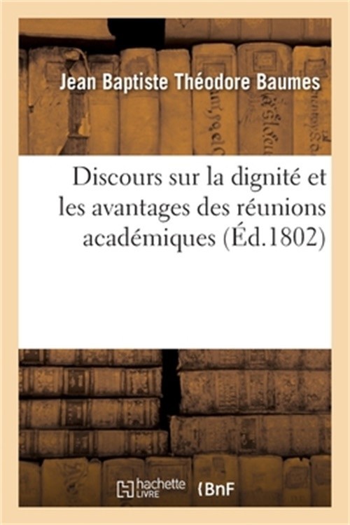 Discours Sur La Dignit� Et Les Avantages Des R�unions Acad�miques: Soci�t� de M�