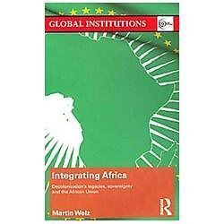 Integrating Africa: Decolonization\'s Legacies, Sovereignty and the African Union Integrating Africa: Decolonization\'s Legacies, Sovereignty and the African Union